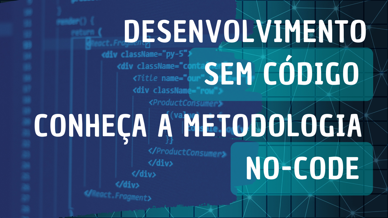 Desenvolvimento sem código: Conheça a metodologia no-code